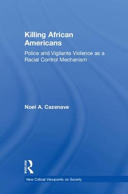 Killing African Americans: Police and Vigilante Violence as a Racial Control Mechanism - Cazenave, Noel A.