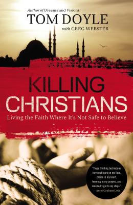 Killing Christians: Living the Faith Where It's Not Safe to Believe - Doyle, Tom