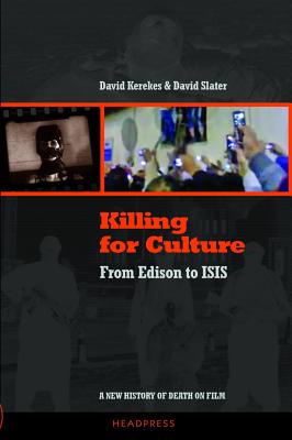 Killing for Culture: From Edison to ISIS: A New History of Death on Film - Kerekes, David, and Slater, David