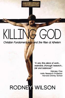 Killing God: Christian Fundamentalism and the Rise of Atheism - Wilson, Rodney, Professor