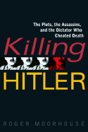 Killing Hitler: The Plots, the Assassins, and the Dictator Who Cheated Death - Moorhouse, Roger