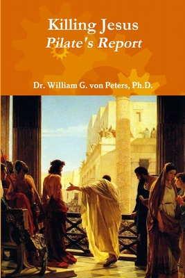 Killing Jesus - Pilate's Report - Von Peters, William G, Dr.