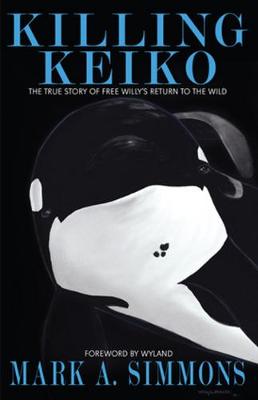 Killing Keiko: The True Story of Free Willy's Return to the Wild - Simmons, Mark