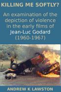 Killing Me Softly?: An Examination of the Depiction of Violence in the Early Films of Jean-Luc Godard (1960-1967)