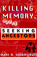 Killing Memory, Seeking Ancestors - Madhubuti, Haki R, Dr.