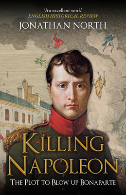 Killing Napoleon: The Plot to Blow Up Bonaparte - North, Jonathan