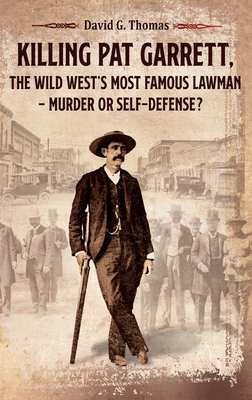 Killing Pat Garrett, The Wild West's Most Famous Lawman - Murder or Self-Defense? - Thomas, David G