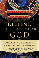 Killing the Impostor God: Philip Pullman's Spiritual Imagination in His Dark Materials - Freitas, Donna, and King, Jason E