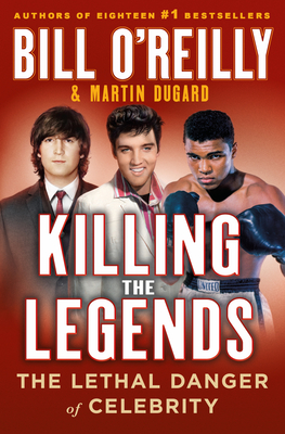 Killing the Legends: The Final Days of Presley, Lennon, and Ali - O'Reilly, Bill, and Dugard, Martin