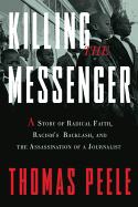 Killing the Messenger: A Story of Radical Faith, Racism's Backlash, and the Assassination of a Journalist - Peele, Thomas