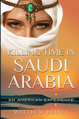 Killing Time in Saudi Arabia: An American Experience - Heines, Matthew