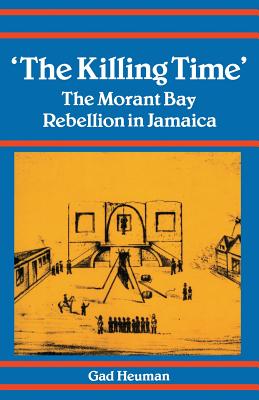 Killing Time: Morant Bay Rebellion Jamaica - Heuman, Gad (Contributions by)