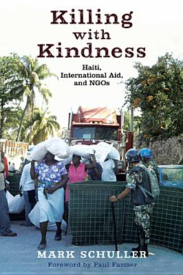 Killing with Kindness: Haiti, International Aid, and NGOs - Schuller, Mark, and Farmer, Paul (Foreword by)