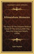 Kilmainham Memories: The Story Of The Greatest Political Crime Of The Century, With May New And Important Details (1896)