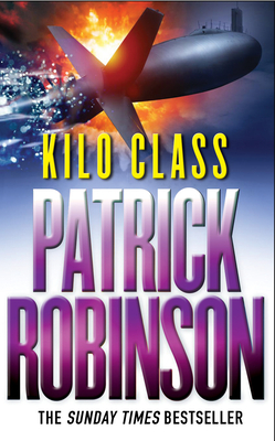 Kilo Class: a compelling and captivatingly tense action thriller - real edge-of-your-seat stuff! - Robinson, Patrick