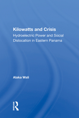 Kilowatts And Crisis: Hydroelectric Power And Social Dislocation In Eastern Panama - Wali, Alaka