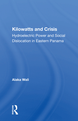 Kilowatts and Crisis: Hydroelectric Power and Social Dislocation in Eastern Panama - Wali, Alaka