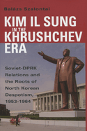 Kim Il Sung in the Khrushchev Era: Soviet-DPRK Relations and the Roots of North Korean Despotism, 1953-1964