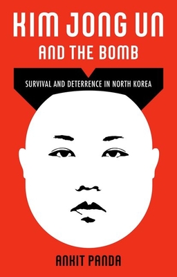 Kim Jong Un and the Bomb: Survival and Deterrence in North Korea - Panda, Ankit