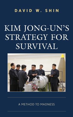 Kim Jong-un's Strategy for Survival: A Method to Madness - Shin, David W