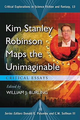 Kim Stanley Robinson Maps the Unimaginable: Critical Essays - Burling, William J (Editor), and Palumbo, Donald E, and Sullivan, C W, III