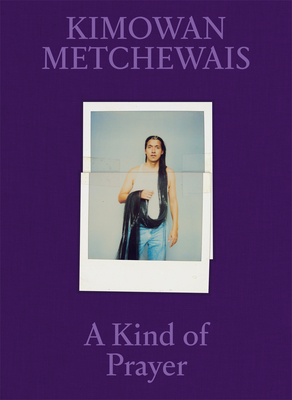 Kimowan Metchewais: A Kind of Prayer - Metchewais, Kimowan (Photographer), and Diaz, Natalie (Text by), and Green, Christopher (Text by)