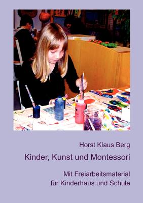 Kinder, Kunst und Montessori: Mit Freiarbeitsmaterial f?r Kinderhaus und Schule - Berg, Horst Klaus