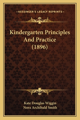 Kindergarten Principles and Practice (1896) - Wiggin, Kate Douglas, and Smith, Nora Archibald