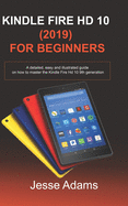 Kindle Fire HD 10 (2019) For Beginners: A detailed, easy and illustrated guide for users on how to Master the Kindle Fire HD 10 9th Generation