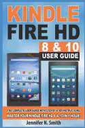 Kindle Fire HD 8 & 10 User Guide: The Complete User Guide with Step-By-Step Instructions. Master Your Kindle Fire HD 8 & 10 in 1 Hour!