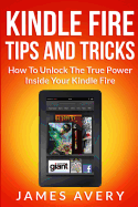 Kindle Fire Tips and Tricks: How to Unlock the True Power Inside Your Kindle Fire