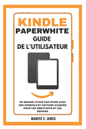 Kindle Paperwhite Guide de l'utilisateur: Un manuel tape par tape avec des conseils et astuces avancs pour les dbutants et les seniors
