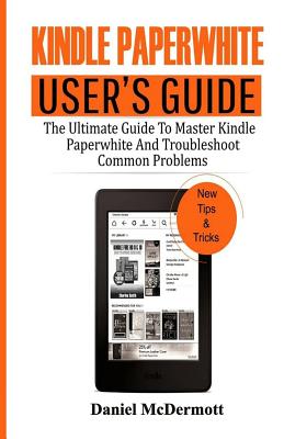 Kindle Paperwhite User's Guide: The Ultimate Guide to Master Kindle Paperwhite and Troubleshoot Common Problems - McDermott, Daniel