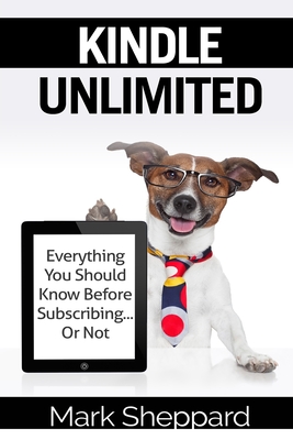 Kindle Unlimited: Everything You Should Know Before Subscribing...Or Not - Sheppard, Mark