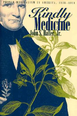 Kindly Medicine: Physio-Medicalism in America, 1836-1911 - Haller, John S, Dr., Jr.