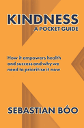 Kindness: A Pocket Guide: How it empowers health and success and why we need to prioritise it now