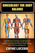 Kinesiology for Body Balance: Unlocking Inner Harmony, A Comprehensive Guide For Achieving Optimal Body Balance, Mobility, Techniques For Muscle Testing, Energy Flow, And Postural Alignment