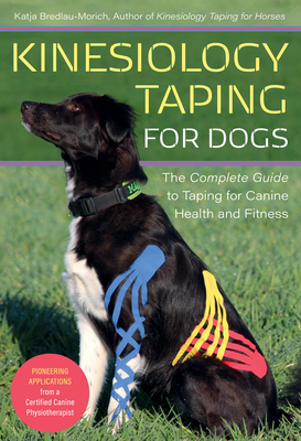Kinesiology Taping for Dogs: The Complete Guide to Taping for Canine Health and Fitness - Bredlau-Morich, Katja