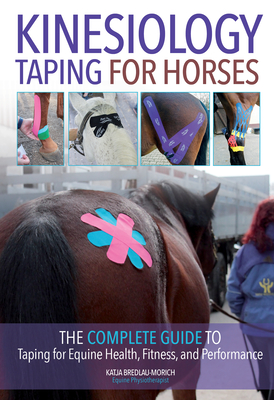 Kinesiology Taping for Horses: The Complete Guide to Taping for Equine Health, Fitness and Performance - Bredlau-Morich, Katja