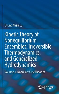 Kinetic Theory of Nonequilibrium Ensembles, Irreversible Thermodynamics, and Generalized Hydrodynamics: Volume 1. Nonrelativistic Theories - Eu, Byung Chan