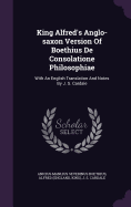 King Alfred's Anglo-saxon Version Of Boethius De Consolatione Philosophiae: With An English Translation And Notes By J. S. Cardale