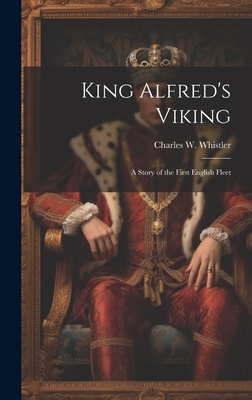 King Alfred's Viking: A Story of the First English Fleet - Whistler, Charles W