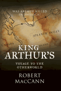 King Arthur's Voyage to the Otherworld: Was Arthur killed in America?