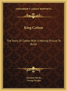 King Cotton: The Story of Cotton with a Moving Picture to Build