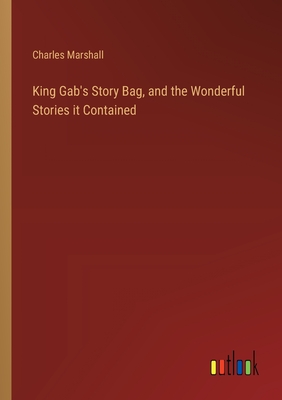 King Gab's Story Bag, and the Wonderful Stories it Contained - Marshall, Charles