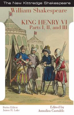 King Henry the Sixth: Parts I, II, and III - Shakespeare, William, and Castaldo, Annalisa (Editor), and Lake, James H. (Editor)