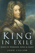 King in Exile: James II: Warrior, King and Saint, 1689-1701