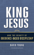 King Jesus and the Beauty of Obedience-Based Discipleship