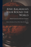 King Kalakaua's Tour Round the World: A Sketch of Incidents of Travel, with a Map of the Hawaiian Islands