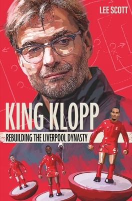 King Klopp: Rebuilding the Liverpool Dynasty - Scott, Lee